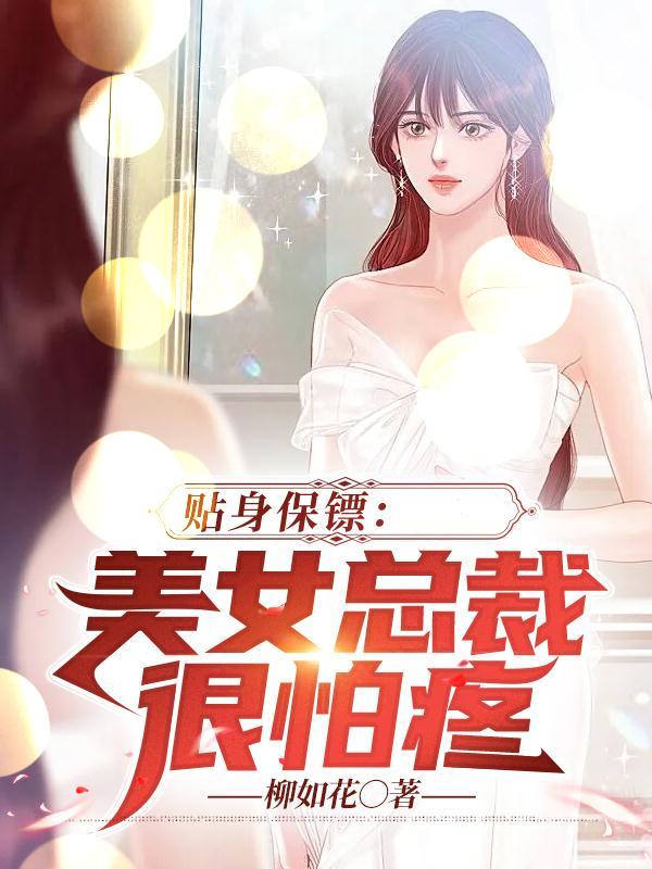 贴身保镖：美女总裁很怕疼